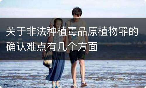 关于非法种植毒品原植物罪的确认难点有几个方面