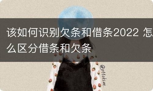 该如何识别欠条和借条2022 怎么区分借条和欠条