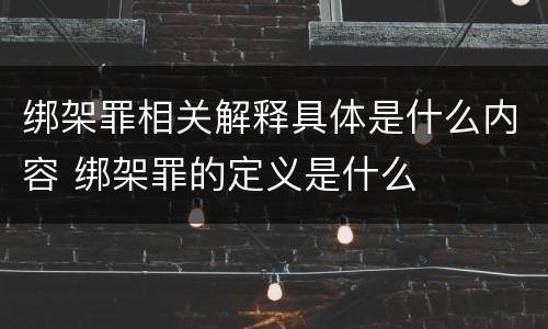 绑架罪相关解释具体是什么内容 绑架罪的定义是什么