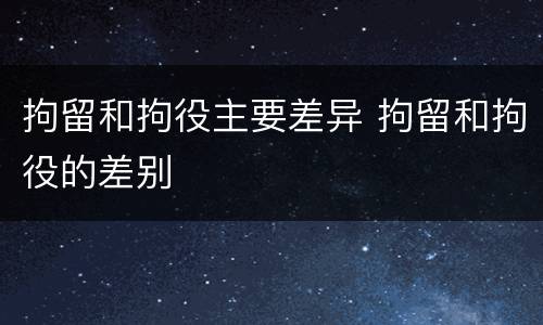 拘留和拘役主要差异 拘留和拘役的差别