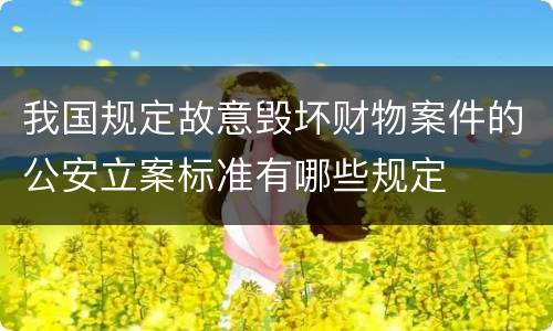 我国规定故意毁坏财物案件的公安立案标准有哪些规定