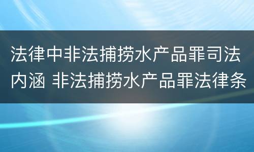 法律中非法捕捞水产品罪司法内涵 非法捕捞水产品罪法律条款