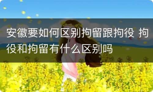安徽要如何区别拘留跟拘役 拘役和拘留有什么区别吗
