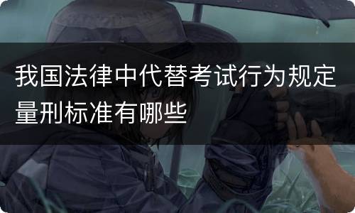 我国法律中代替考试行为规定量刑标准有哪些