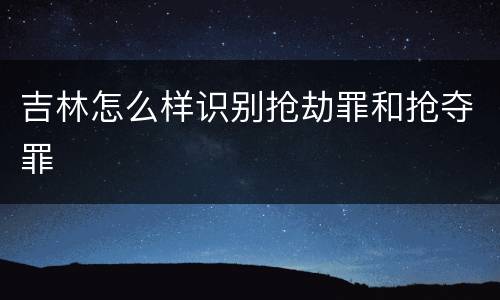 吉林怎么样识别抢劫罪和抢夺罪