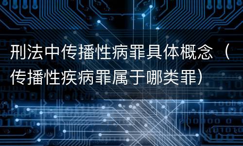刑法中传播性病罪具体概念（传播性疾病罪属于哪类罪）