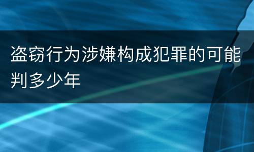 盗窃行为涉嫌构成犯罪的可能判多少年