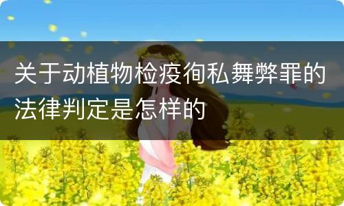 关于动植物检疫徇私舞弊罪的法律判定是怎样的
