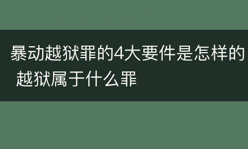 暴动越狱罪的4大要件是怎样的 越狱属于什么罪