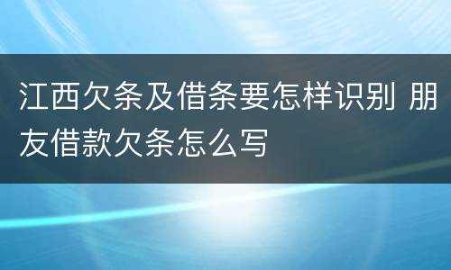 江西欠条及借条要怎样识别 朋友借款欠条怎么写