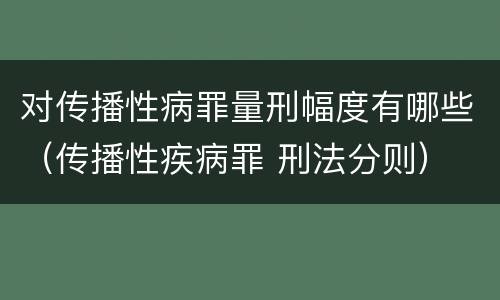 对传播性病罪量刑幅度有哪些（传播性疾病罪 刑法分则）