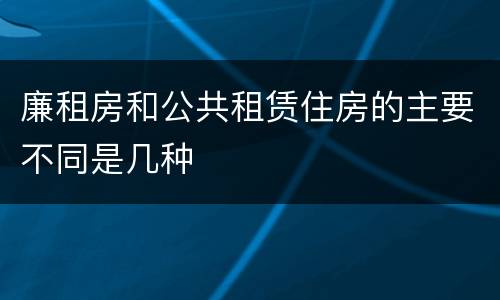 廉租房和公共租赁住房的主要不同是几种