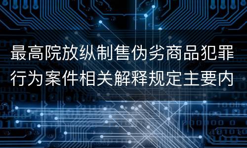 最高院放纵制售伪劣商品犯罪行为案件相关解释规定主要内容包括什么
