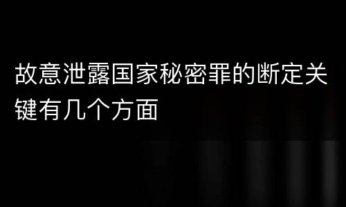 故意泄露国家秘密罪的断定关键有几个方面