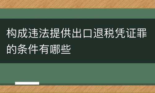 构成违法提供出口退税凭证罪的条件有哪些