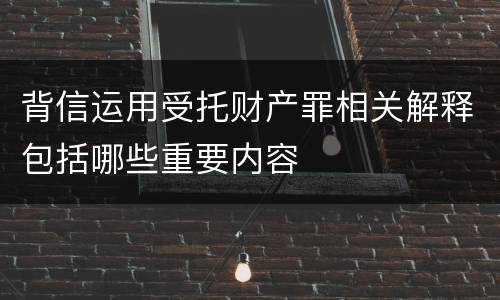 背信运用受托财产罪相关解释包括哪些重要内容
