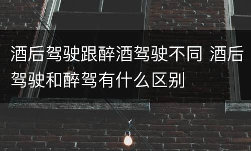 酒后驾驶跟醉酒驾驶不同 酒后驾驶和醉驾有什么区别
