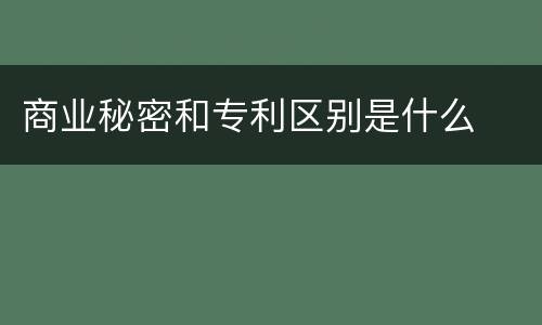 商业秘密和专利区别是什么