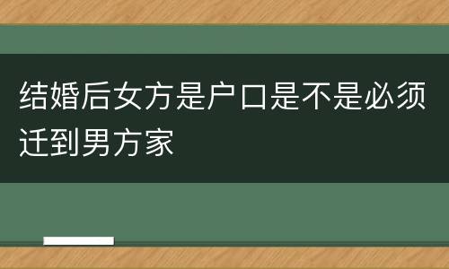 结婚后女方是户口是不是必须迁到男方家