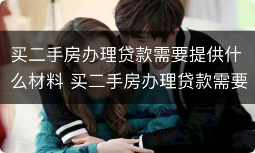 买二手房办理贷款需要提供什么材料 买二手房办理贷款需要提供什么材料呢