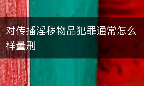对传播淫秽物品犯罪通常怎么样量刑