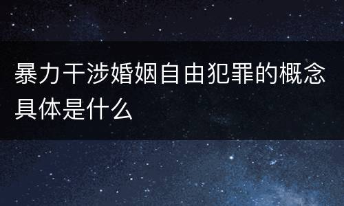 暴力干涉婚姻自由犯罪的概念具体是什么