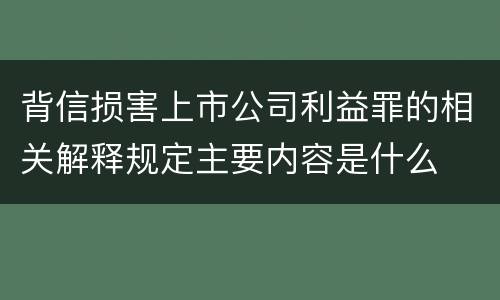 背信损害上市公司利益罪的相关解释规定主要内容是什么