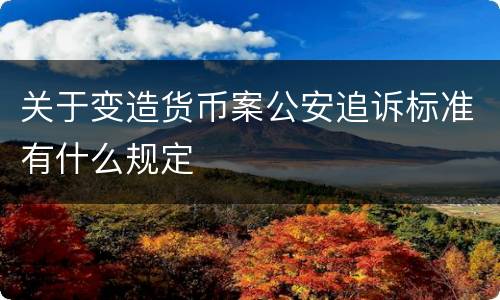 关于变造货币案公安追诉标准有什么规定