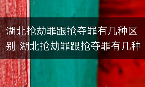 湖北抢劫罪跟抢夺罪有几种区别 湖北抢劫罪跟抢夺罪有几种区别呢
