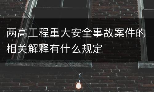 两高工程重大安全事故案件的相关解释有什么规定