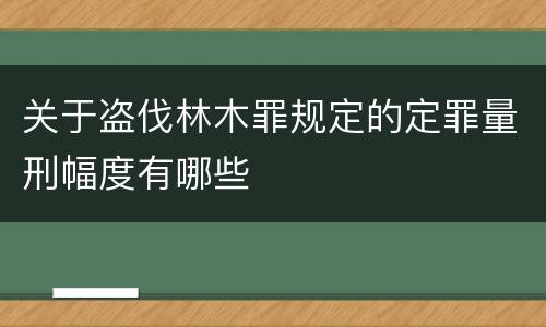 关于盗伐林木罪规定的定罪量刑幅度有哪些