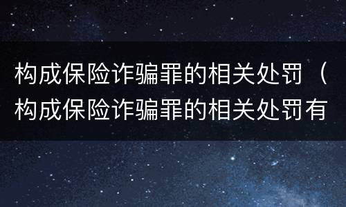 构成保险诈骗罪的相关处罚（构成保险诈骗罪的相关处罚有哪些）