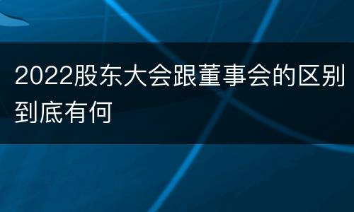 2022股东大会跟董事会的区别到底有何