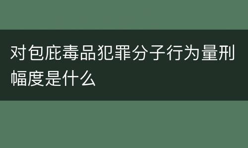 对包庇毒品犯罪分子行为量刑幅度是什么
