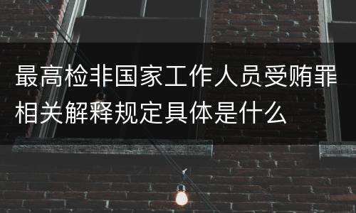最高检非国家工作人员受贿罪相关解释规定具体是什么