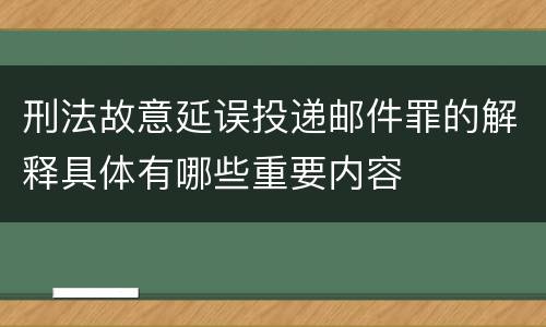 刑法故意延误投递邮件罪的解释具体有哪些重要内容
