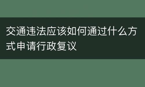 交通违法应该如何通过什么方式申请行政复议