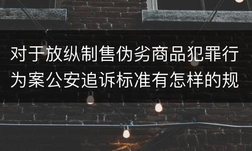 对于放纵制售伪劣商品犯罪行为案公安追诉标准有怎样的规定