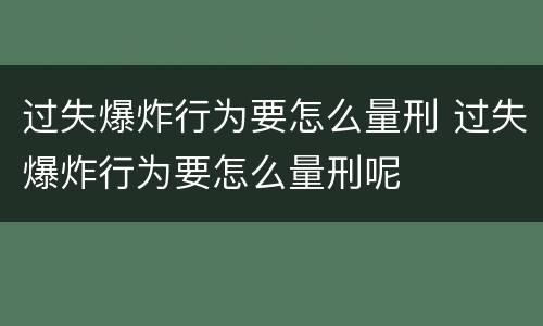 过失爆炸行为要怎么量刑 过失爆炸行为要怎么量刑呢