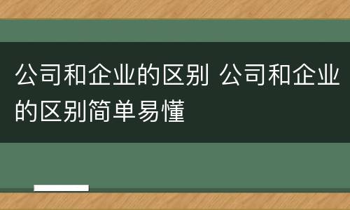 公司和企业的区别 公司和企业的区别简单易懂
