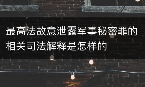 最高法故意泄露军事秘密罪的相关司法解释是怎样的