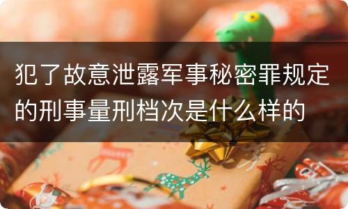犯了故意泄露军事秘密罪规定的刑事量刑档次是什么样的