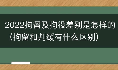 2022拘留及拘役差别是怎样的（拘留和判缓有什么区别）