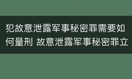 犯故意泄露军事秘密罪需要如何量刑 故意泄露军事秘密罪立案标准