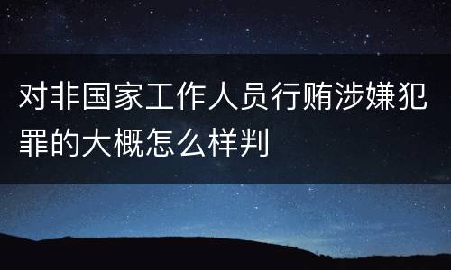 对非国家工作人员行贿涉嫌犯罪的大概怎么样判
