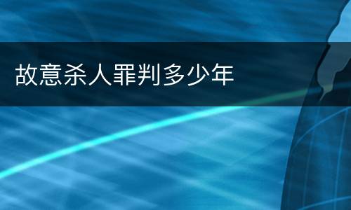 故意杀人罪判多少年