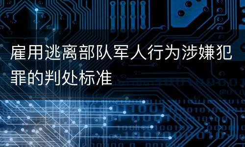 雇用逃离部队军人行为涉嫌犯罪的判处标准