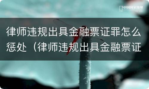律师违规出具金融票证罪怎么惩处（律师违规出具金融票证罪怎么惩处）