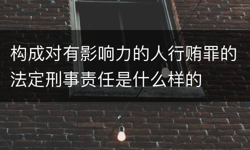 构成对有影响力的人行贿罪的法定刑事责任是什么样的