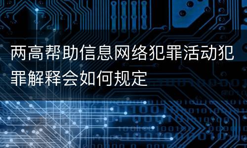 两高帮助信息网络犯罪活动犯罪解释会如何规定